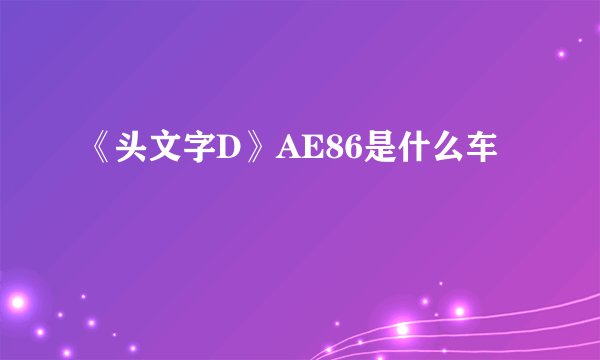 《头文字D》AE86是什么车