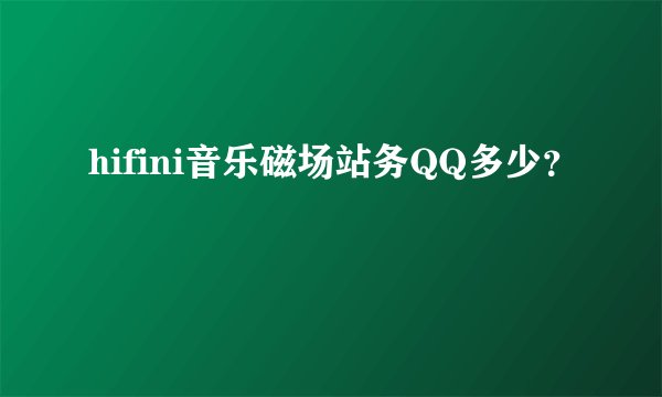 hifini音乐磁场站务QQ多少？