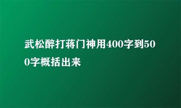 武松醉打蒋门神用400字到500字概括出来