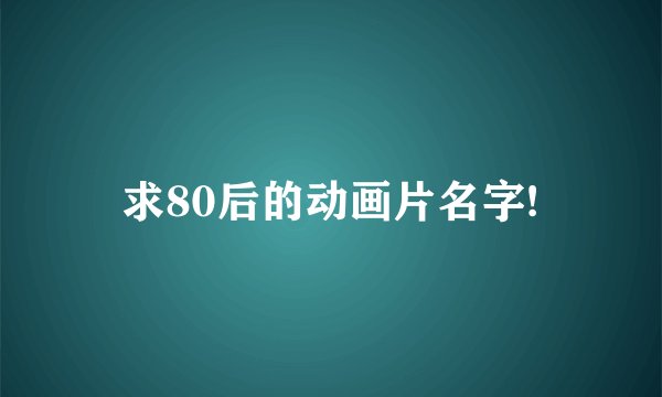 求80后的动画片名字!