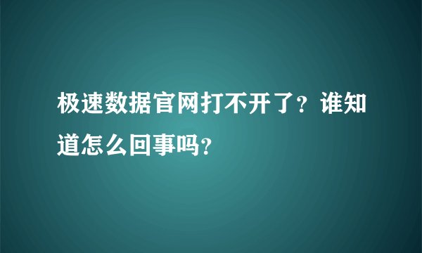 极速数据官网打不开了？谁知道怎么回事吗？