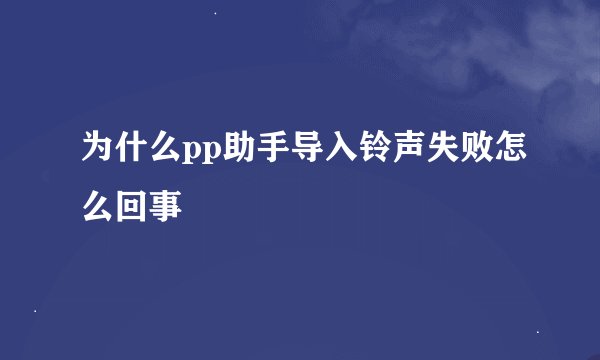 为什么pp助手导入铃声失败怎么回事
