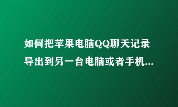 如何把苹果电脑QQ聊天记录导出到另一台电脑或者手机都可以，MSG.db文件拷贝不好使！