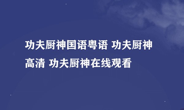 功夫厨神国语粤语 功夫厨神高清 功夫厨神在线观看