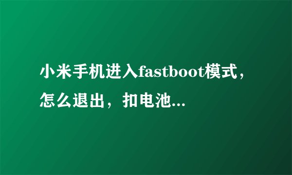 小米手机进入fastboot模式，怎么退出，扣电池也不管用