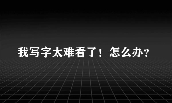 我写字太难看了！怎么办？