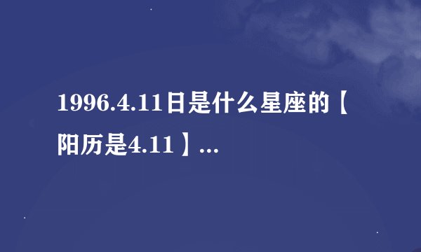 1996.4.11日是什么星座的【阳历是4.11】，【阴历是2.24】