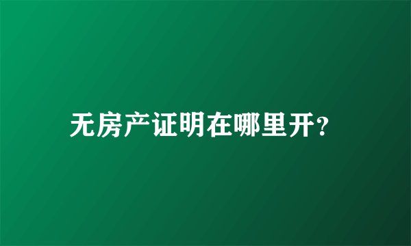 无房产证明在哪里开？