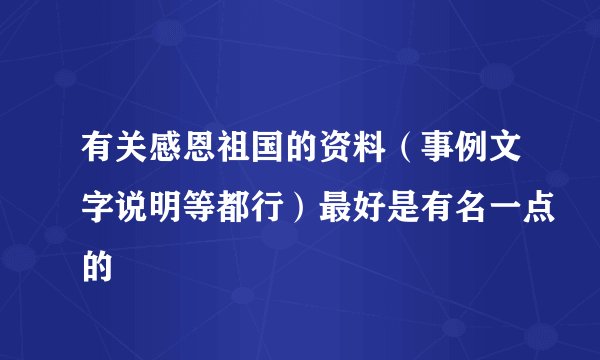 有关感恩祖国的资料（事例文字说明等都行）最好是有名一点的