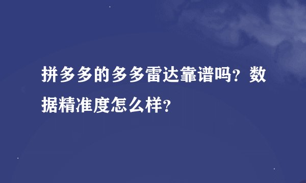 拼多多的多多雷达靠谱吗？数据精准度怎么样？