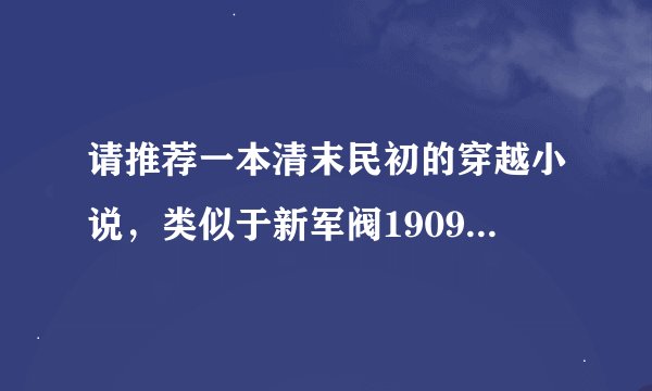 请推荐一本清末民初的穿越小说，类似于新军阀1909的，务必要精品，此类小说达人帮帮我