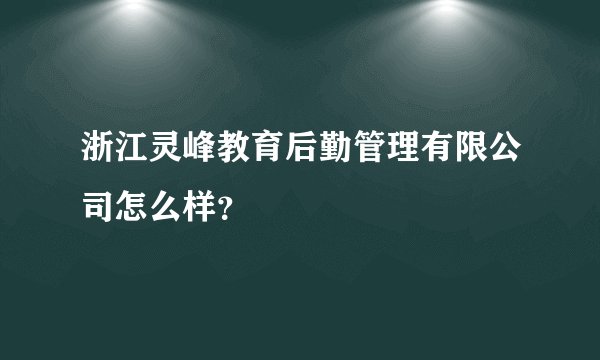 浙江灵峰教育后勤管理有限公司怎么样？