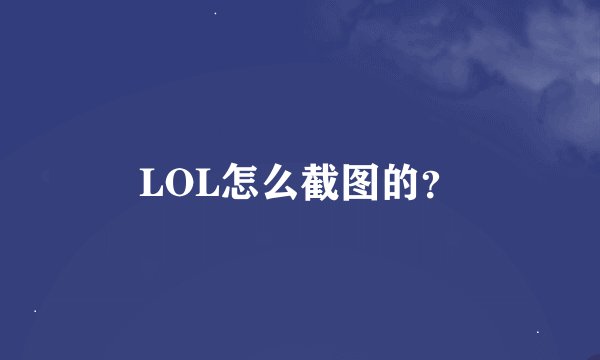 LOL怎么截图的？