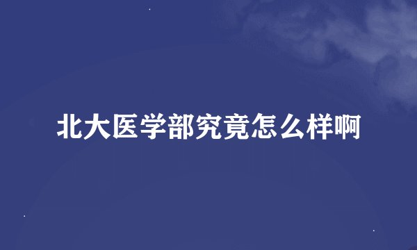 北大医学部究竟怎么样啊