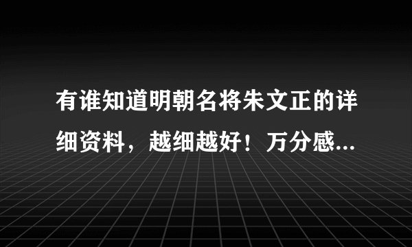 有谁知道明朝名将朱文正的详细资料，越细越好！万分感谢！这对我很重要！！
