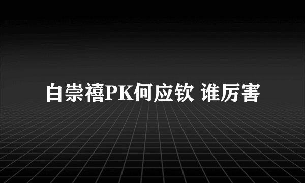 白崇禧PK何应钦 谁厉害