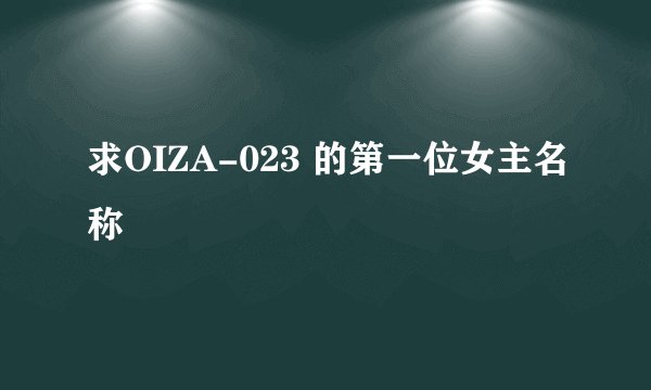 求OIZA-023 的第一位女主名称