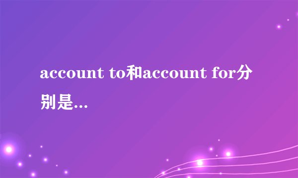 account to和account for分别是什么意思