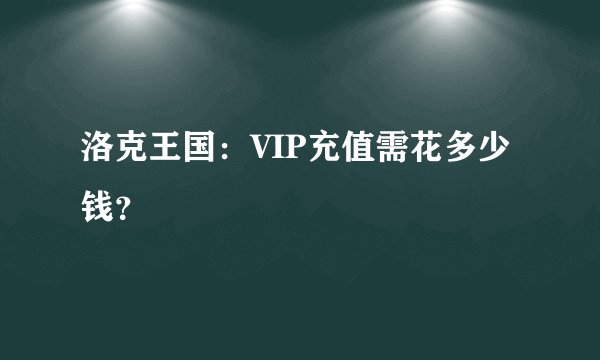 洛克王国：VIP充值需花多少钱？