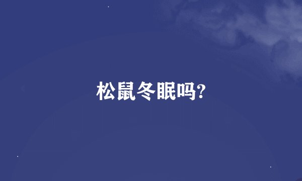 松鼠冬眠吗?