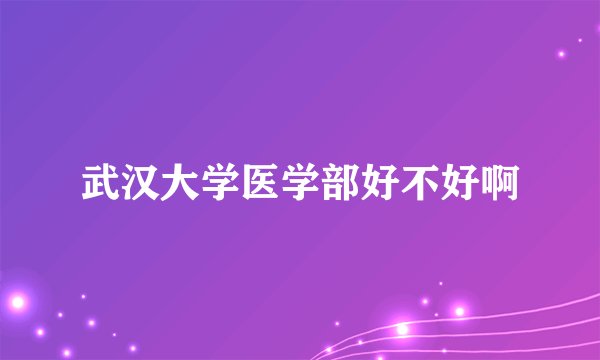 武汉大学医学部好不好啊