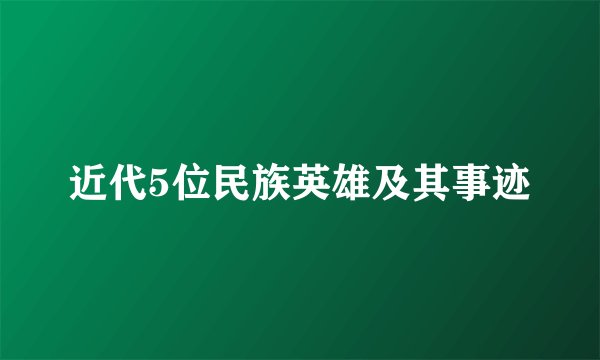 近代5位民族英雄及其事迹