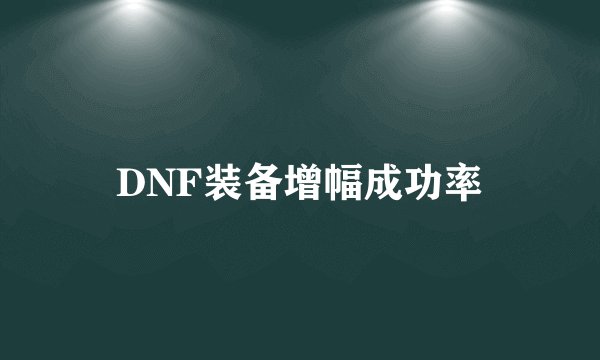 DNF装备增幅成功率