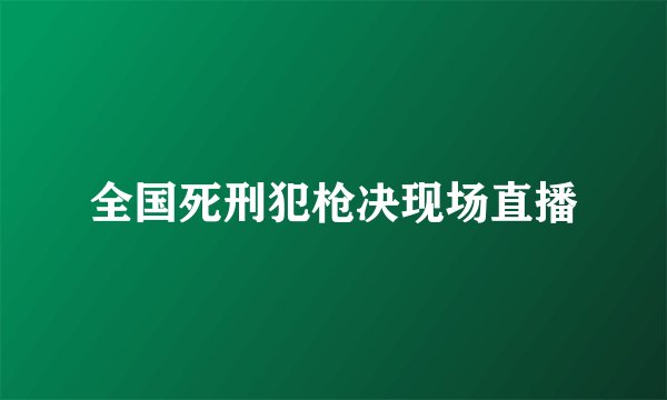 全国死刑犯枪决现场直播