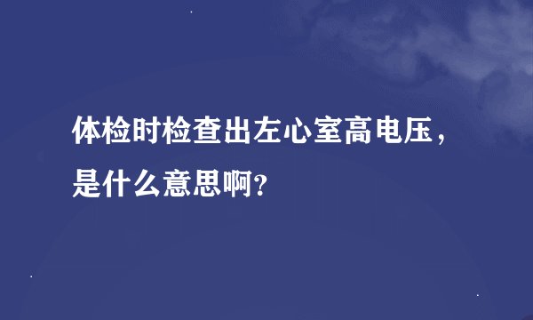 体检时检查出左心室高电压，是什么意思啊？