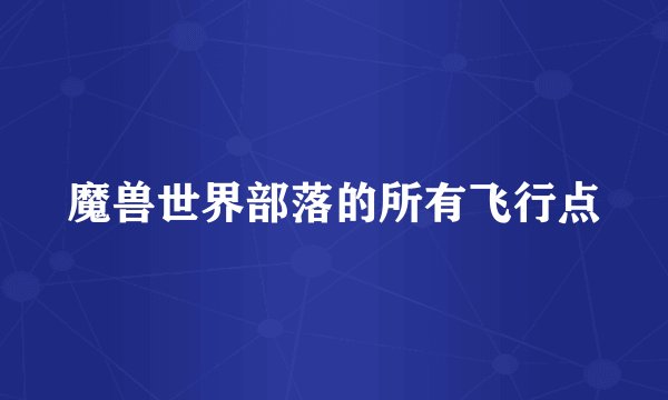 魔兽世界部落的所有飞行点