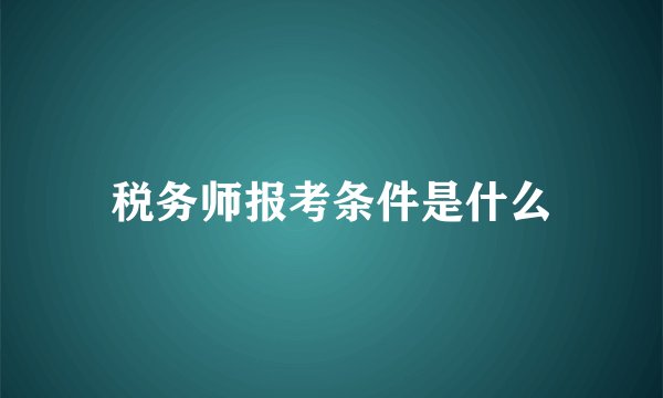税务师报考条件是什么