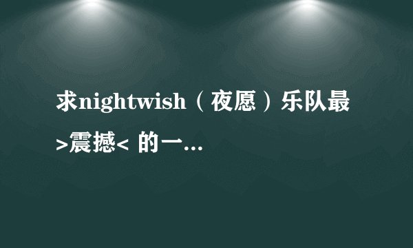 求nightwish（夜愿）乐队最 >震撼< 的一些曲目。