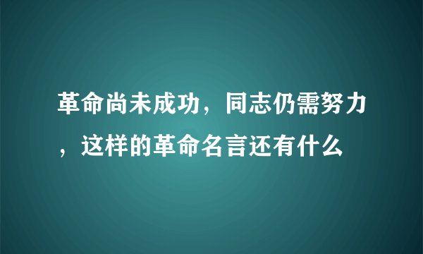 革命尚未成功，同志仍需努力，这样的革命名言还有什么