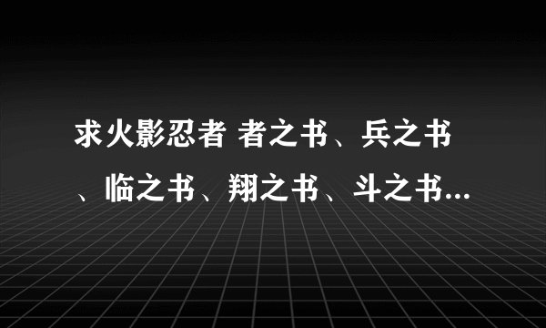 求火影忍者 者之书、兵之书、临之书、翔之书、斗之书电子版！！！