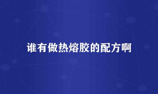 谁有做热熔胶的配方啊
