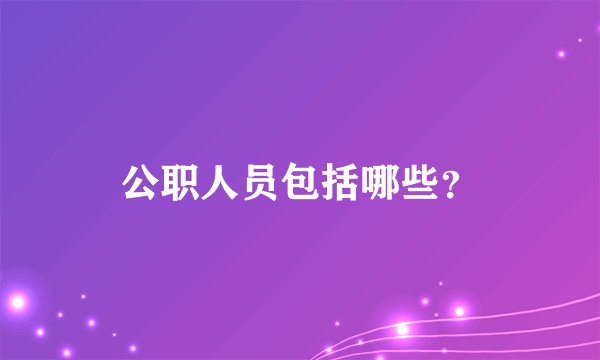 公职人员包括哪些？