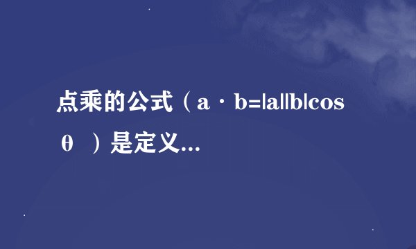 点乘的公式（a·b=|a||b|cosθ ）是定义出来的还是证明出来的？