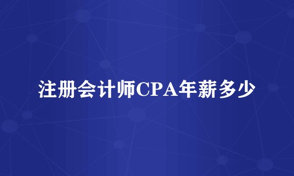 注册会计师CPA年薪多少