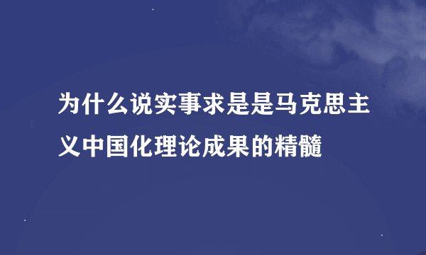 为什么说实事求是是马克思主义中国化理论成果的精髓