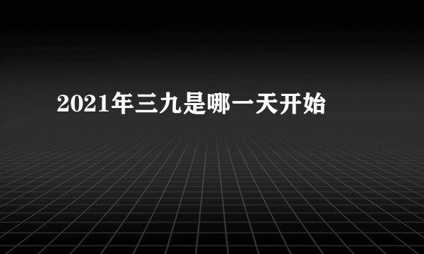 2021年三九是哪一天开始