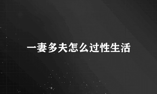 一妻多夫怎么过性生活