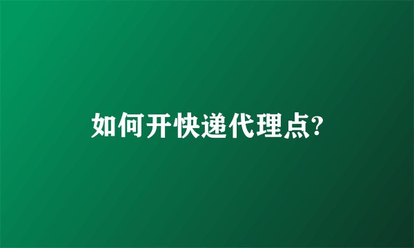 如何开快递代理点?