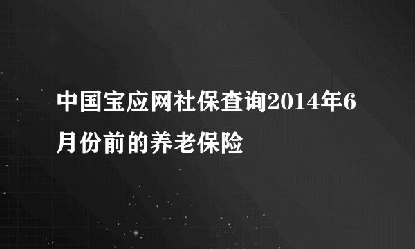中国宝应网社保查询2014年6月份前的养老保险