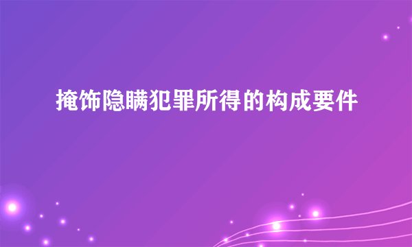 掩饰隐瞒犯罪所得的构成要件