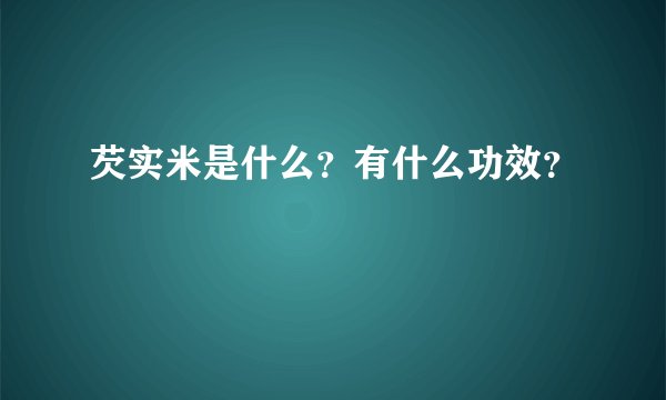 芡实米是什么？有什么功效？