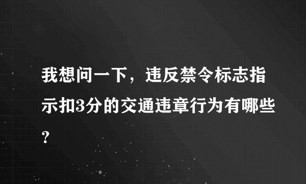 我想问一下，违反禁令标志指示扣3分的交通违章行为有哪些？