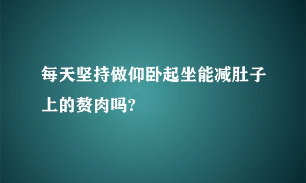 每天坚持做仰卧起坐能减肚子上的赘肉吗?