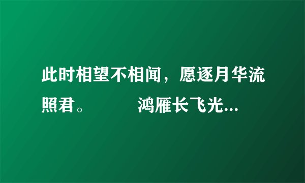此时相望不相闻，愿逐月华流照君。 　　 鸿雁长飞光不度，鱼龙潜跃水成文。 　　 什么意思？