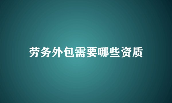 劳务外包需要哪些资质