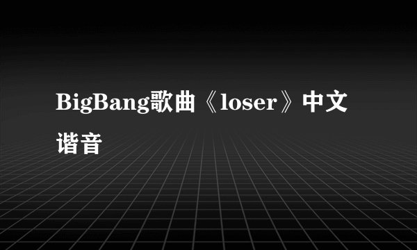 BigBang歌曲《loser》中文谐音